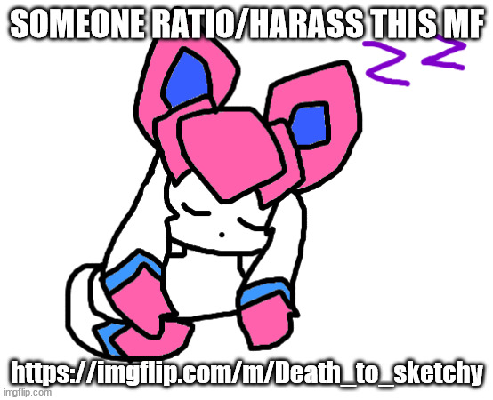 harass penman i mean | SOMEONE RATIO/HARASS THIS MF; https://imgflip.com/m/Death_to_sketchy | image tagged in sleeping sylceon | made w/ Imgflip meme maker