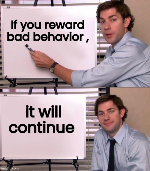 Jim Halpert Explains | If you reward bad behavior , it will continue | image tagged in jim halpert explains | made w/ Imgflip meme maker