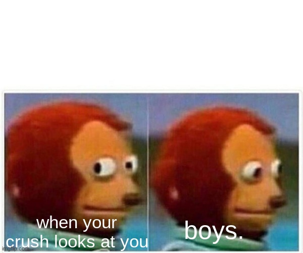 it happened | when your crush looks at you; boys. | image tagged in memes | made w/ Imgflip meme maker