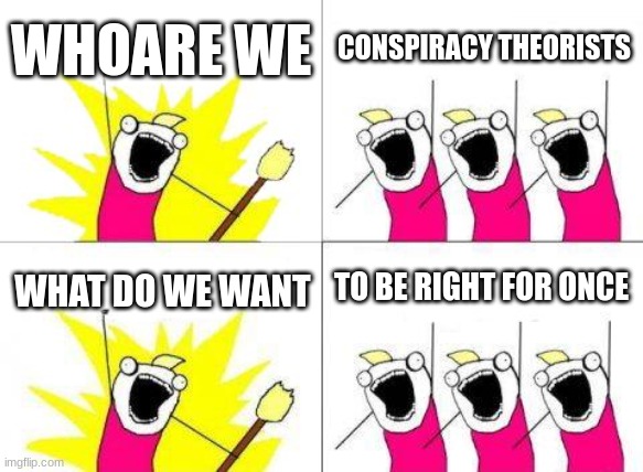 What Do We Want Meme | WHOARE WE; CONSPIRACY THEORISTS; TO BE RIGHT FOR ONCE; WHAT DO WE WANT | image tagged in memes,what do we want | made w/ Imgflip meme maker