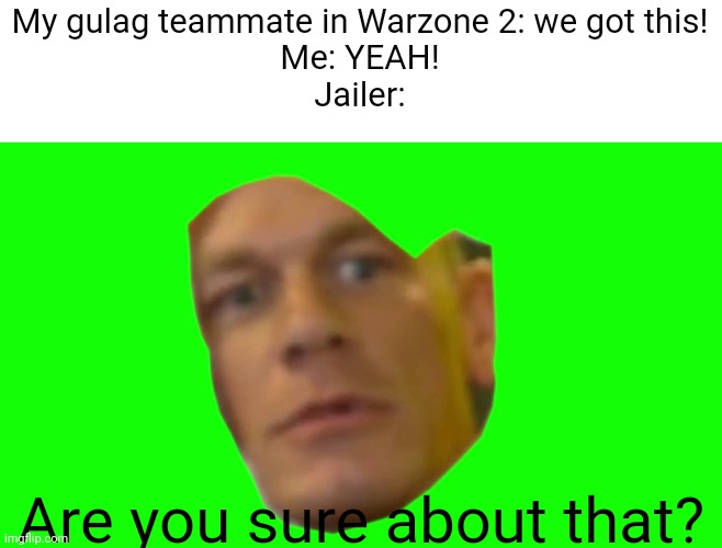 Jailer so annoying | My gulag teammate in Warzone 2: we got this!
Me: YEAH!
Jailer:; Are you sure about that? | image tagged in are you sure about that cena,warzone | made w/ Imgflip meme maker