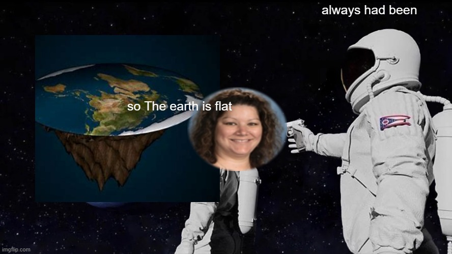 Always Has Been | always had been; so The earth is flat | image tagged in memes,always has been | made w/ Imgflip meme maker