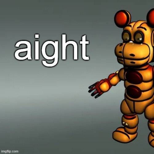 aight | aight | image tagged in freddy fazbear | made w/ Imgflip meme maker