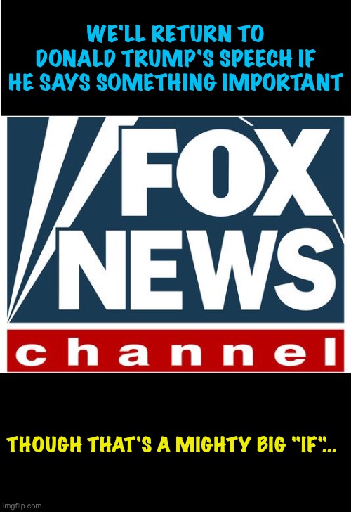 fox news | WE'LL RETURN TO DONALD TRUMP'S SPEECH IF HE SAYS SOMETHING IMPORTANT THOUGH THAT'S A MIGHTY BIG "IF"... | image tagged in fox news | made w/ Imgflip meme maker