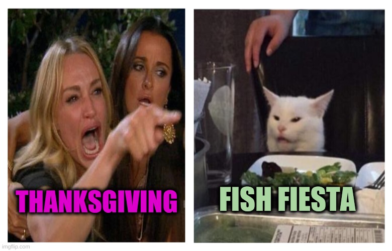 Some people don't want ham or turkey | FISH FIESTA; THANKSGIVING | image tagged in smudge revise,thanksgiving,ham,turkey,mexican fiesta,fish | made w/ Imgflip meme maker