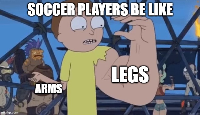 soccer players be like | SOCCER PLAYERS BE LIKE; LEGS; ARMS | image tagged in strong arm morty | made w/ Imgflip meme maker