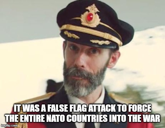 Captain Obvious | IT WAS A FALSE FLAG ATTACK TO FORCE THE ENTIRE NATO COUNTRIES INTO THE WAR | image tagged in captain obvious | made w/ Imgflip meme maker