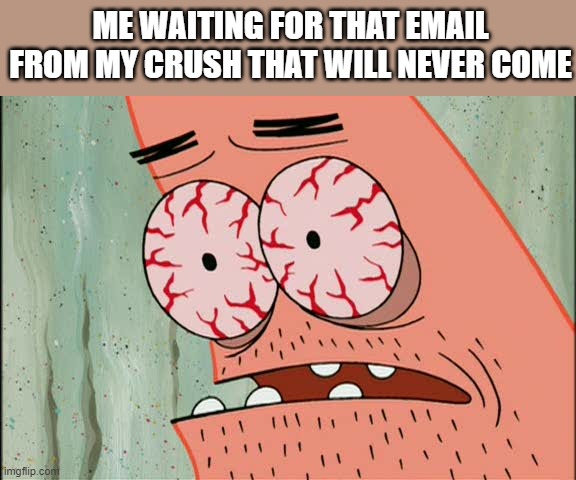 waiting forever | ME WAITING FOR THAT EMAIL FROM MY CRUSH THAT WILL NEVER COME | image tagged in patrick red eyes | made w/ Imgflip meme maker