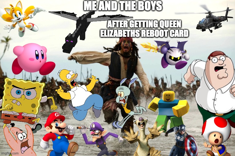 True fax |  ME AND THE BOYS; AFTER GETTING QUEEN ELIZABETHS REBOOT CARD | image tagged in captain jack sparrow running,spongebob,the queen elizabeth ii,running,funny memes | made w/ Imgflip meme maker