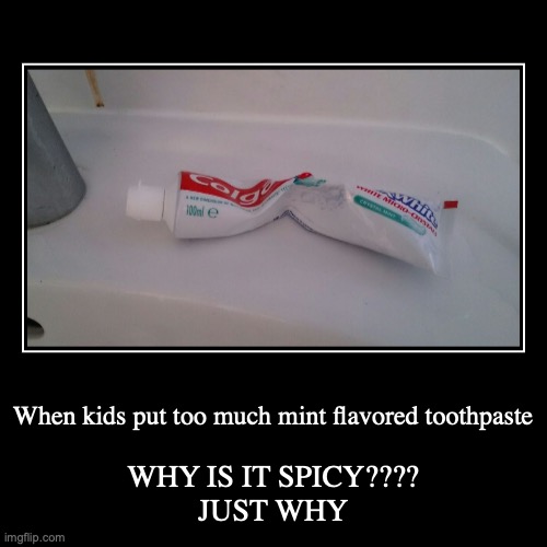 Toothpaste AHHH | When kids put too much mint flavored toothpaste | WHY IS IT SPICY????
JUST WHY | image tagged in funny,demotivationals,kids,toothpaste | made w/ Imgflip demotivational maker