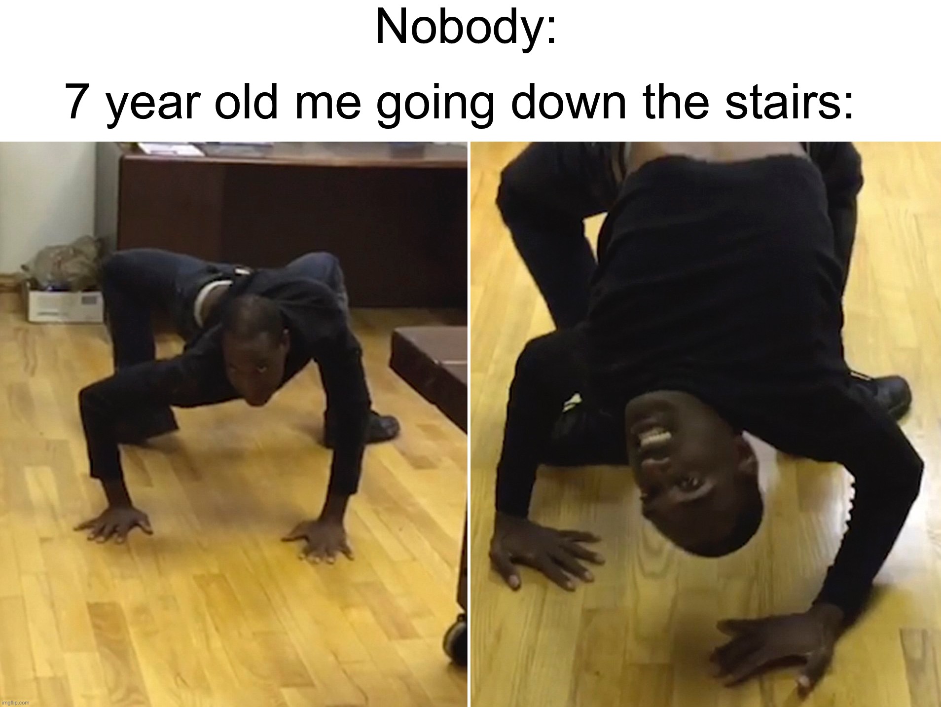I went down on all fours like a cat >;) | Nobody:; 7 year old me going down the stairs: | image tagged in memes,funny,relatable memes,true story,hell yes,not wrong | made w/ Imgflip meme maker