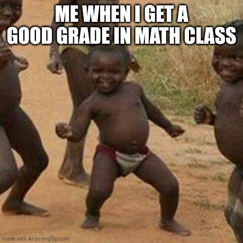 Third World Success Kid | ME WHEN I GET A GOOD GRADE IN MATH CLASS | image tagged in memes,third world success kid | made w/ Imgflip meme maker