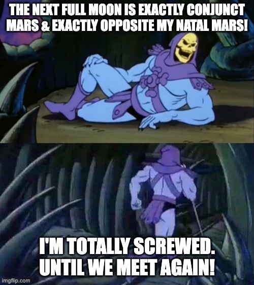 Skeletor disturbing facts | THE NEXT FULL MOON IS EXACTLY CONJUNCT MARS & EXACTLY OPPOSITE MY NATAL MARS! I'M TOTALLY SCREWED. UNTIL WE MEET AGAIN! | image tagged in skeletor disturbing facts,astrologymemes | made w/ Imgflip meme maker