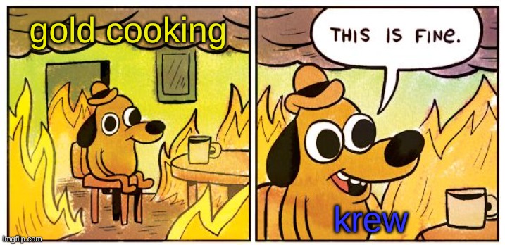 who else watches krew | gold cooking; krew | image tagged in memes,this is fine | made w/ Imgflip meme maker
