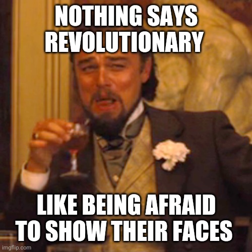 Laughing Leo Meme | NOTHING SAYS REVOLUTIONARY LIKE BEING AFRAID TO SHOW THEIR FACES | image tagged in memes,laughing leo | made w/ Imgflip meme maker