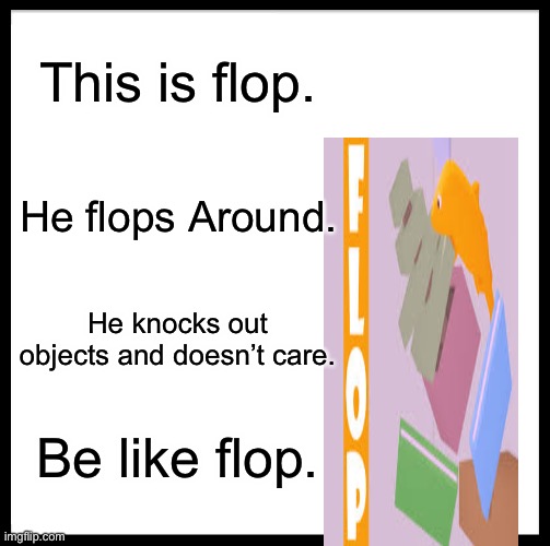 Flop fish | This is flop. He flops Around. He knocks out objects and doesn’t care. Be like flop. | image tagged in memes,be like bill | made w/ Imgflip meme maker