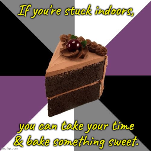 Make the best of it. | If you're stuck indoors, you can take your time & bake something sweet. | image tagged in asexual,anyone who loves cookies,snow day,relaxing,wholesome | made w/ Imgflip meme maker
