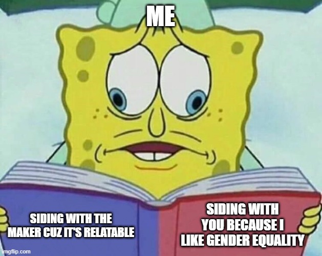 cross eyed spongebob | ME SIDING WITH THE MAKER CUZ IT'S RELATABLE SIDING WITH YOU BECAUSE I LIKE GENDER EQUALITY | image tagged in cross eyed spongebob | made w/ Imgflip meme maker