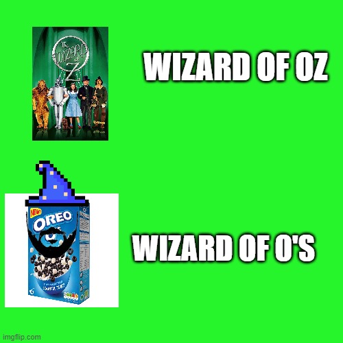 Wizard of o's | WIZARD OF OZ; WIZARD OF O'S | image tagged in greenscreen,oreos,wizard of oz,comparison | made w/ Imgflip meme maker