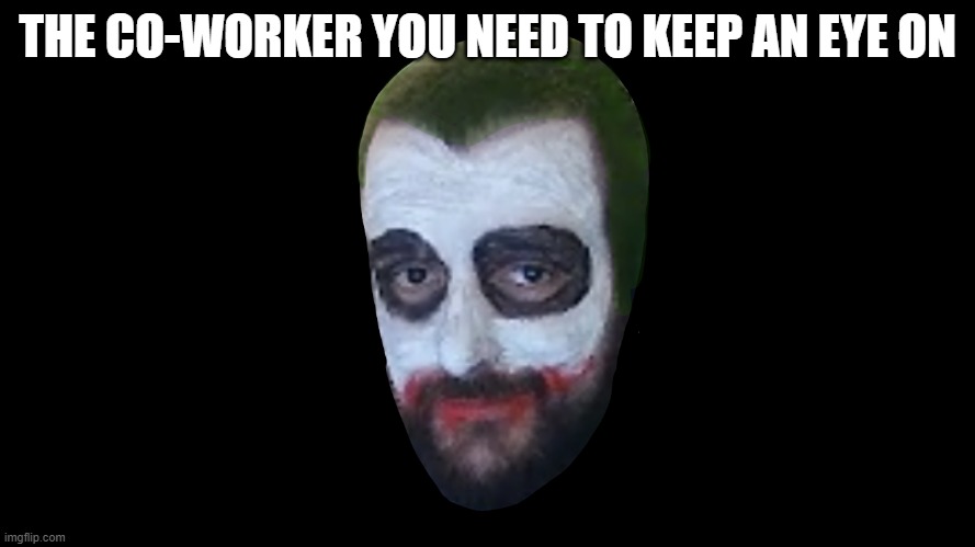 Co-Worker | THE CO-WORKER YOU NEED TO KEEP AN EYE ON | image tagged in funny memes,memes,co-workers,work,the joker | made w/ Imgflip meme maker