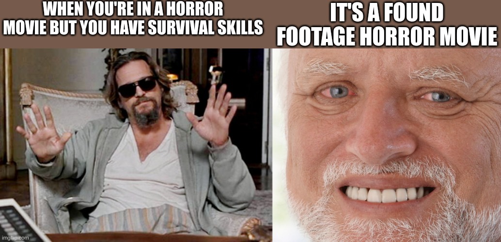 That's when you know you're in trouble | WHEN YOU'RE IN A HORROR MOVIE BUT YOU HAVE SURVIVAL SKILLS; IT'S A FOUND FOOTAGE HORROR MOVIE | image tagged in i got this,hide the pain harold | made w/ Imgflip meme maker