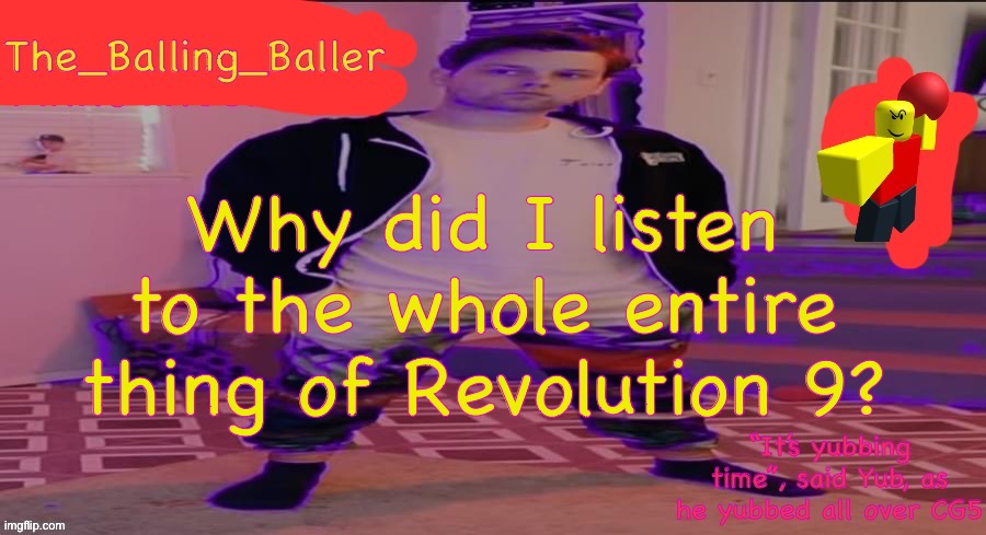 Song | Why did I listen to the whole entire thing of Revolution 9? | image tagged in the_balling_baller s announcement template | made w/ Imgflip meme maker