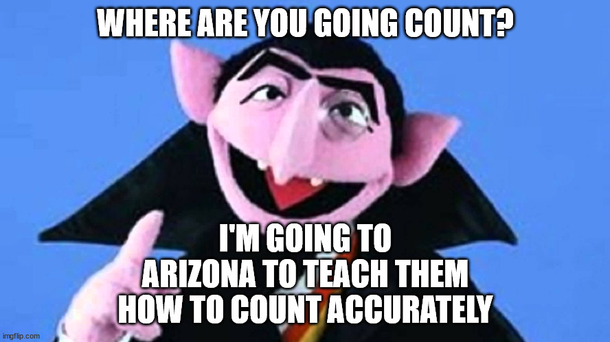 The Count | WHERE ARE YOU GOING COUNT? I'M GOING TO ARIZONA TO TEACH THEM HOW TO COUNT ACCURATELY | image tagged in the count | made w/ Imgflip meme maker
