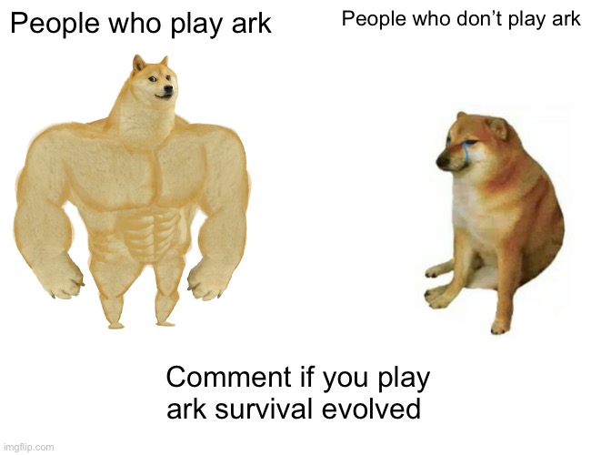 Buff Doge vs. Cheems | People who play ark; People who don’t play ark; Comment if you play ark survival evolved | image tagged in memes,buff doge vs cheems | made w/ Imgflip meme maker