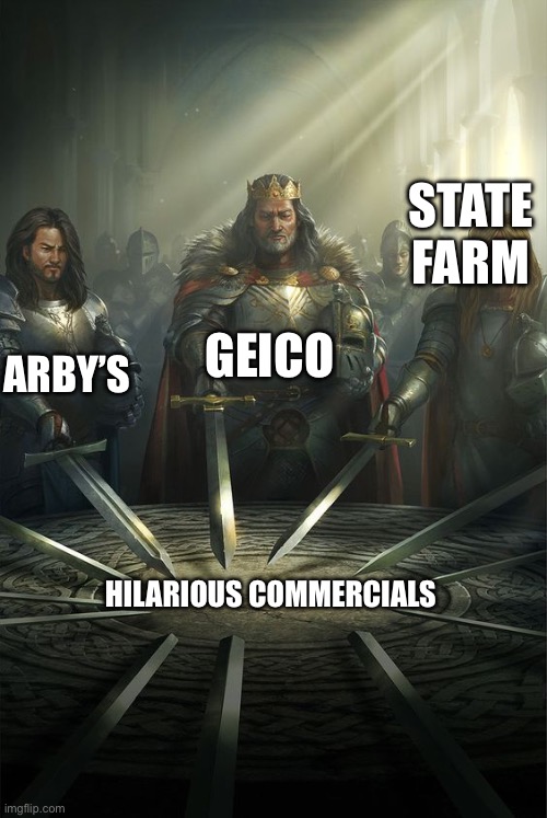 I feel like there’s more but I can’t think of them | STATE FARM; GEICO; ARBY’S; HILARIOUS COMMERCIALS | image tagged in knights of the round table | made w/ Imgflip meme maker