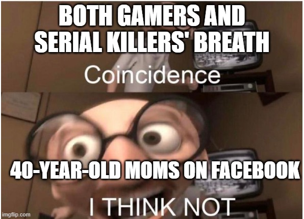 moms be likr |  BOTH GAMERS AND SERIAL KILLERS' BREATH; 40-YEAR-OLD MOMS ON FACEBOOK | image tagged in coincidence i think not | made w/ Imgflip meme maker