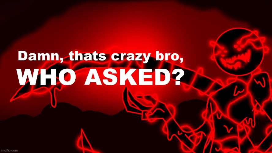 Corrupt but he's the funny lightning man | Damn, thats crazy bro, WHO ASKED? | image tagged in corrupt but he's the funny lightning man | made w/ Imgflip meme maker