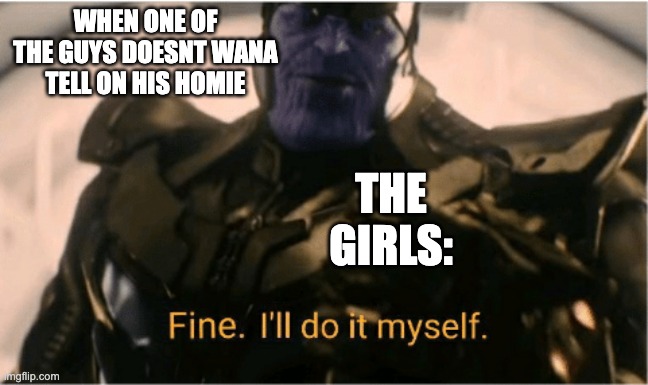 EVERY TIME | WHEN ONE OF THE GUYS DOESNT WANA TELL ON HIS HOMIE; THE GIRLS: | image tagged in fine ill do it myself thanos,school,memes,funny,relatable | made w/ Imgflip meme maker