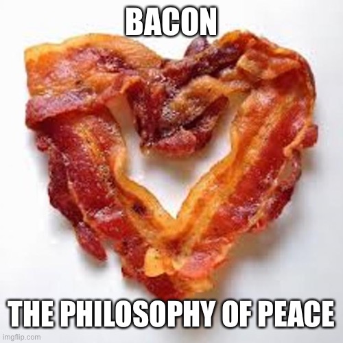 bacon | BACON; THE PHILOSOPHY OF PEACE | image tagged in bacon | made w/ Imgflip meme maker