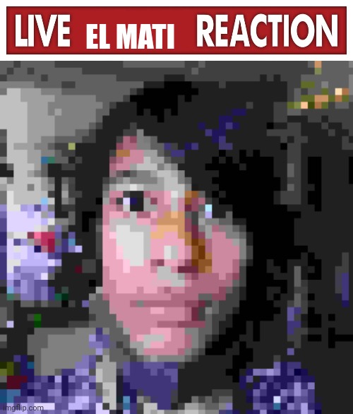MATI REACTION | EL MATI | image tagged in live x reaction | made w/ Imgflip meme maker