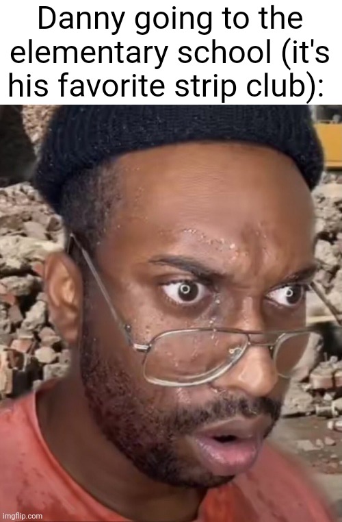 msmg slander 1 | Danny going to the elementary school (it's his favorite strip club): | image tagged in down bad guy | made w/ Imgflip meme maker