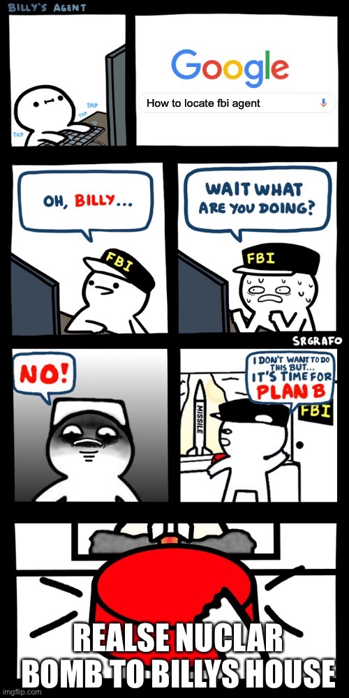 Billy’s FBI agent plan B | How to locate fbi agent; REALSE NUCLAR BOMB TO BILLYS HOUSE | image tagged in billy s fbi agent plan b | made w/ Imgflip meme maker