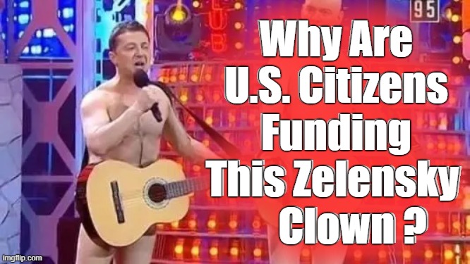 Why Are U.S. Citizens Funding This Zelensky 
    Clown ? | made w/ Imgflip meme maker