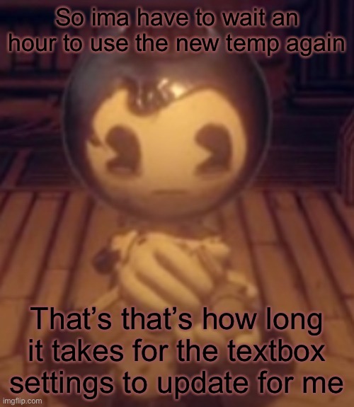 Train | So ima have to wait an hour to use the new temp again; That’s that’s how long it takes for the textbox settings to update for me | image tagged in train | made w/ Imgflip meme maker