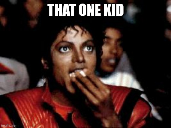 michael jackson eating popcorn | THAT ONE KID | image tagged in michael jackson eating popcorn | made w/ Imgflip meme maker