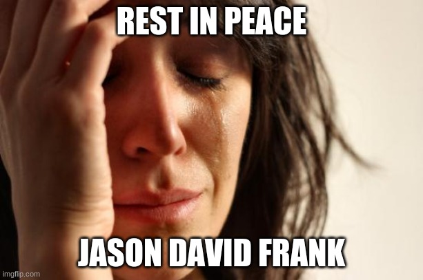 Rest in Power, Ranger. | REST IN PEACE; JASON DAVID FRANK | image tagged in memes,first world problems,power rangers,rest in peace,rip,celebrity deaths | made w/ Imgflip meme maker