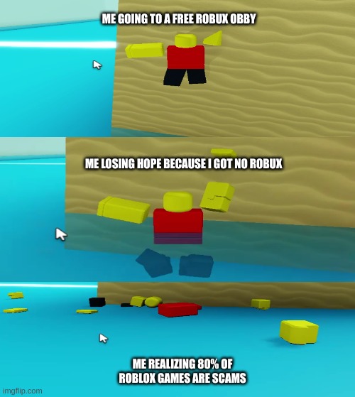 Homemade Roblox memes #002 | ME GOING TO A FREE ROBUX OBBY; ME LOSING HOPE BECAUSE I GOT NO ROBUX; ME REALIZING 80% OF ROBLOX GAMES ARE SCAMS | image tagged in roblox meme,hopeless | made w/ Imgflip meme maker