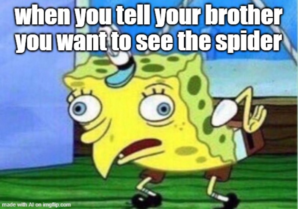 Mocking Spongebob | when you tell your brother you want to see the spider | image tagged in memes,mocking spongebob | made w/ Imgflip meme maker