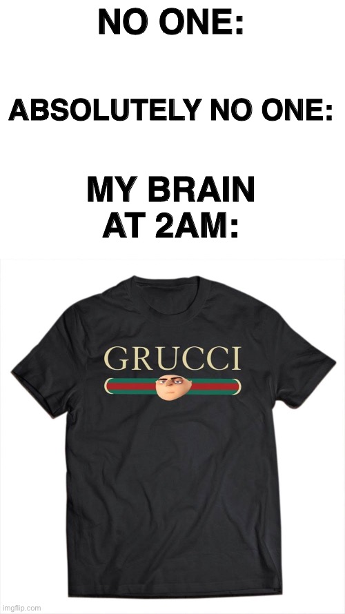 Grucci |  NO ONE:; ABSOLUTELY NO ONE:; MY BRAIN AT 2AM: | image tagged in my brain,gru meme,gru | made w/ Imgflip meme maker