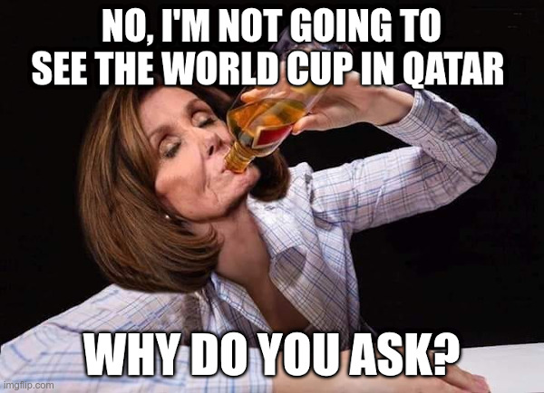 Pelosi and the World Cup in Qatar | image tagged in nancy pelosi,qatar,booze,its not going to happen | made w/ Imgflip meme maker