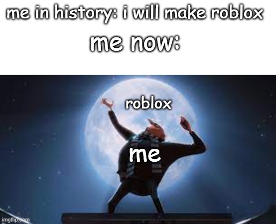 gru & roblox |  me in history: i will make roblox; me now:; roblox; me | image tagged in gru | made w/ Imgflip meme maker