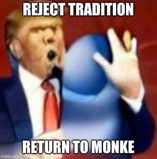 Trump Monke | REJECT TRADITION; RETURN TO MONKE | image tagged in trump monke | made w/ Imgflip meme maker