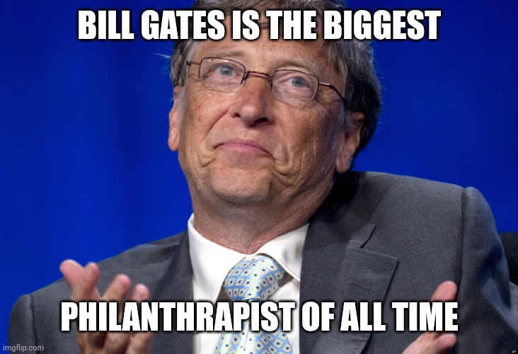 Bill Gates |  BILL GATES IS THE BIGGEST; PHILANTHRAPIST OF ALL TIME | image tagged in bill gates | made w/ Imgflip meme maker