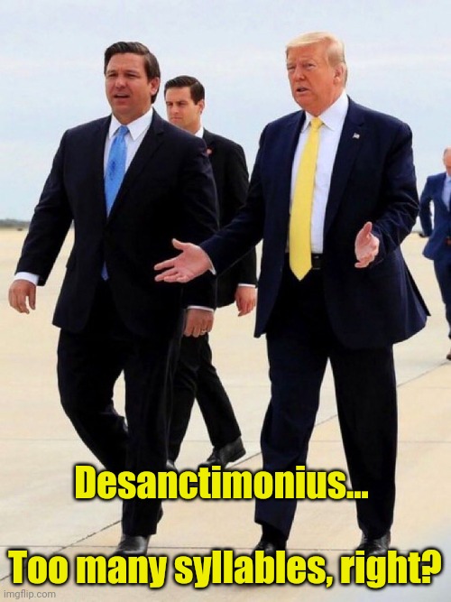 Desanctimonious? | Desanctimonius... 
 
Too many syllables, right? | image tagged in trump desantis just getting started,magaga,2022,2024,funny memes | made w/ Imgflip meme maker