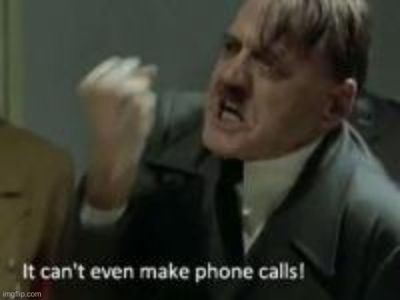 It can't even make phone calls! | image tagged in it can't even make phone calls | made w/ Imgflip meme maker