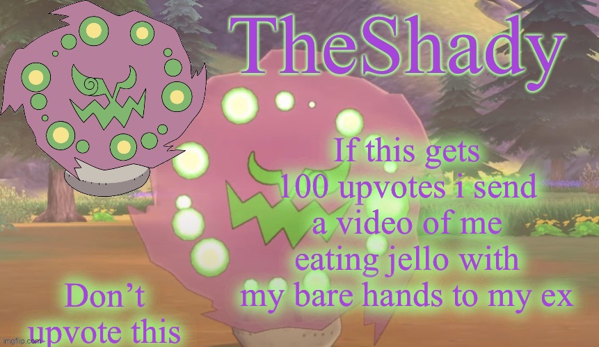 TheShady spiritomb temp | If this gets 100 upvotes i send a video of me eating jello with my bare hands to my ex; Don’t upvote this | image tagged in theshady spiritomb temp | made w/ Imgflip meme maker